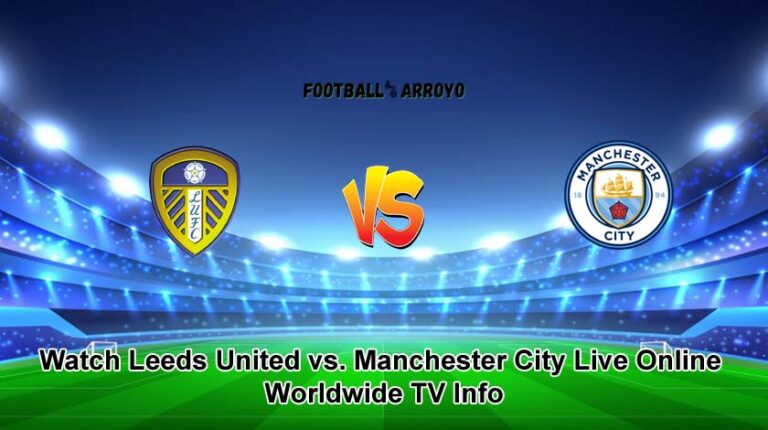 Watch Leeds United vs. Manchester City Live Online Streams and Worldwide TV Info