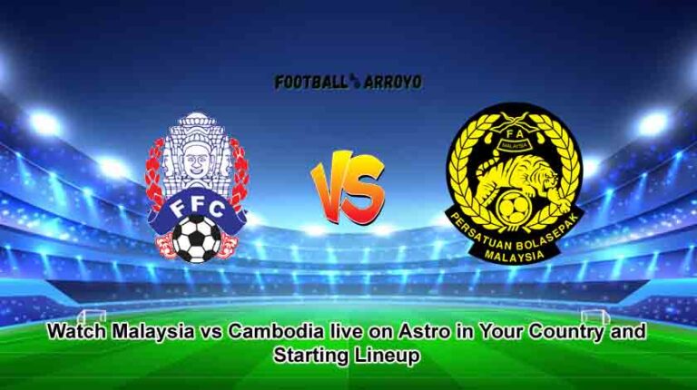 Watch Malaysia vs Cambodia live on Astro in Your Country and Starting Lineup