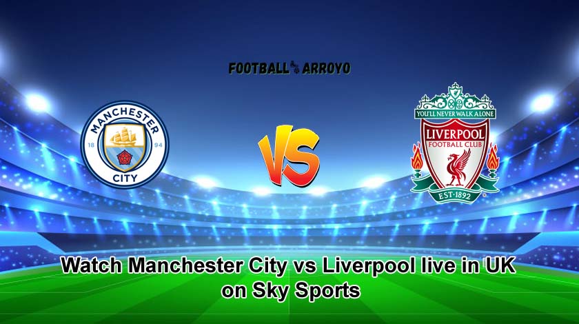 Watch Manchester City vs Liverpool live in UK on Sky Sports