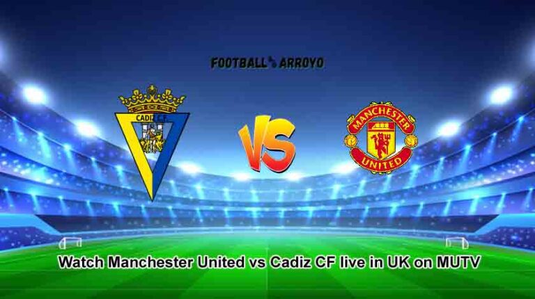 Watch Manchester United vs Cadiz CF live in UK on MUTV