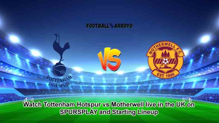 Watch Tottenham Hotspur vs Motherwell live in the UK on SPURSPLAY and Starting Lineup
