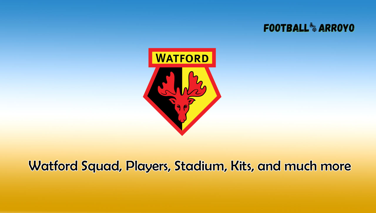 Watford Squad, Players, Stadium, Kits, and much more