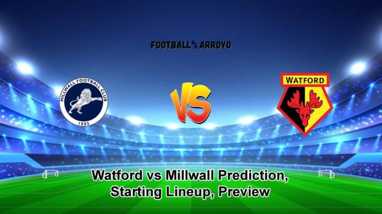Watford vs Millwall Prediction, Starting Lineup, Preview