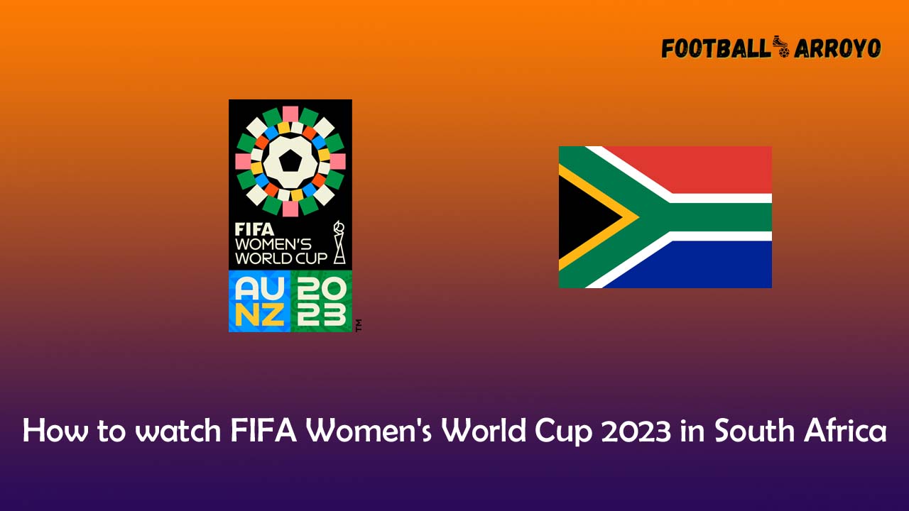 How to watch FIFA Women's World Cup 2023 in South Africa Football Arroyo