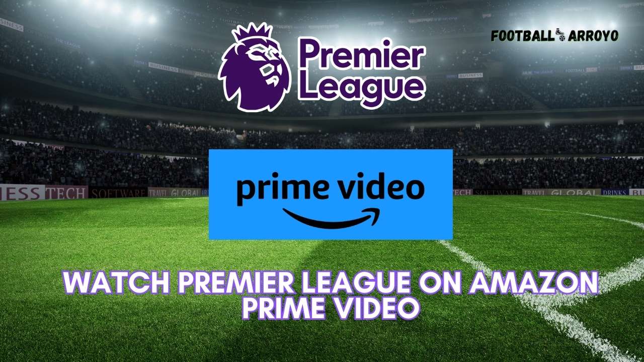 How to watch Premier League on Amazon Prime Video