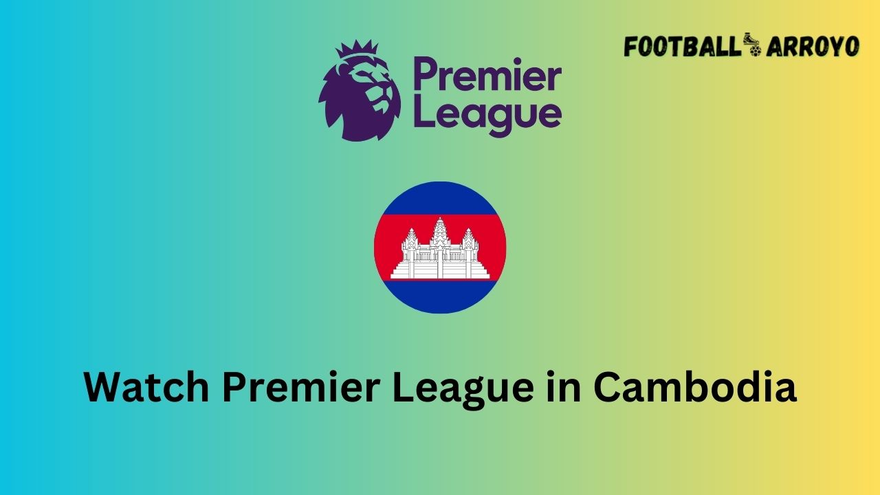 How to watch Premier League 20232024 in Cambodia Football Arroyo