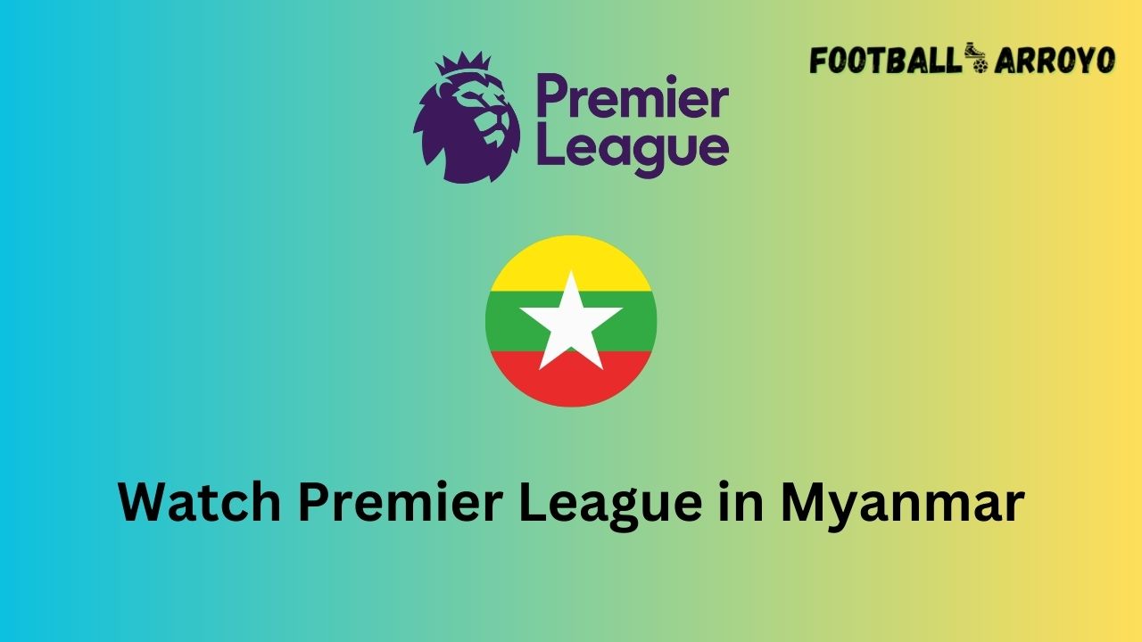 Watch Premier League in Myanmar