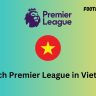 Watch Premier League in Vietnam