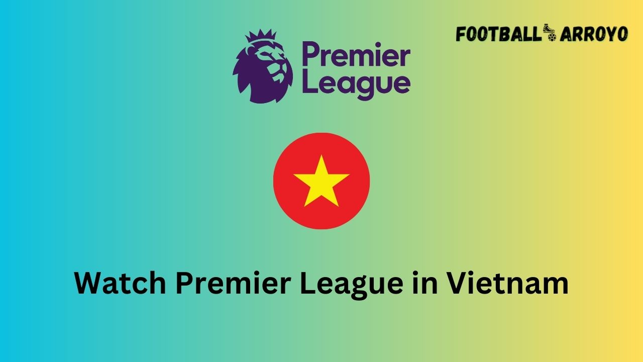 Watch Premier League in Vietnam