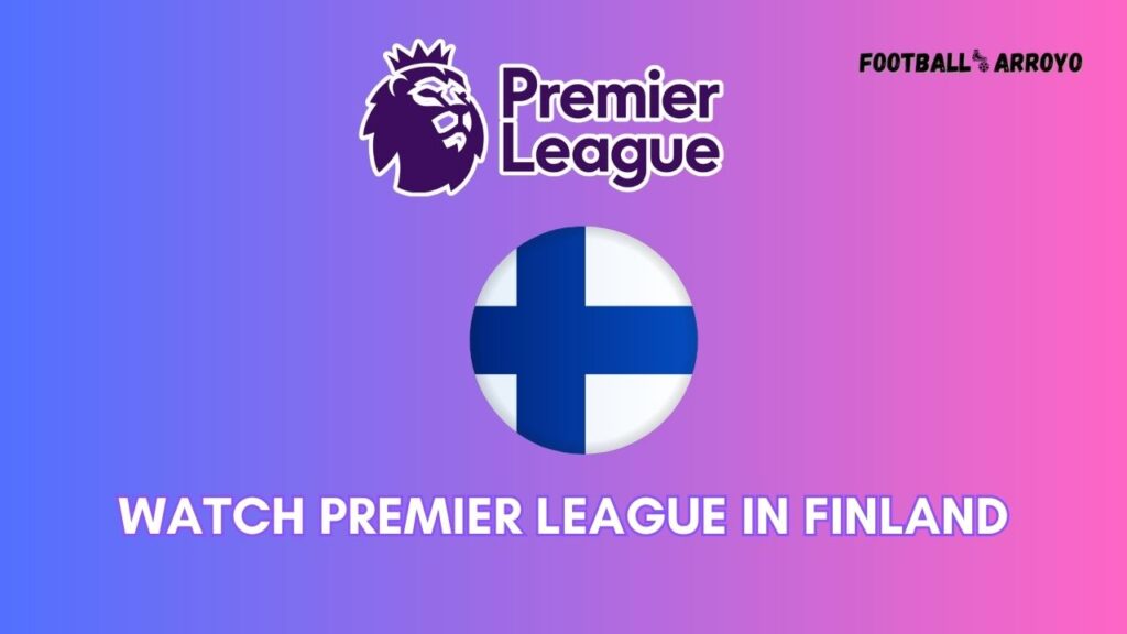 How to watch Premier League 202324 in Finland Football Arroyo